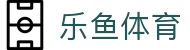 乐鱼体育（LeYu） - 官方门户